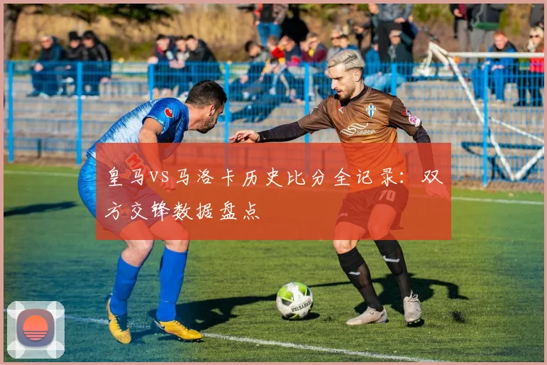 皇马vs马洛卡历史比分全记录：双方交锋数据盘点