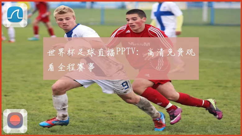 世界杯足球直播PPTV：高清免费观看全程赛事