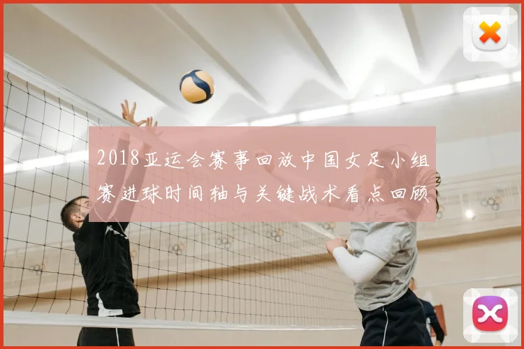 2018亚运会赛事回放中国女足小组赛进球时间轴与关键战术看点回顾