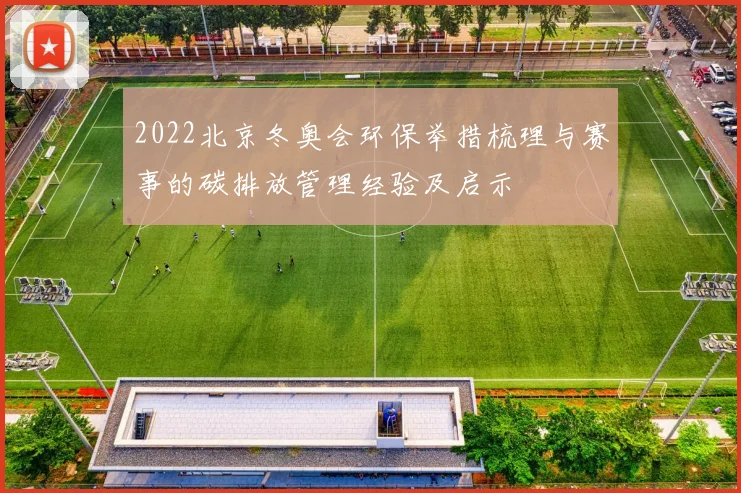 2022北京冬奥会环保举措梳理与赛事的碳排放管理经验及启示