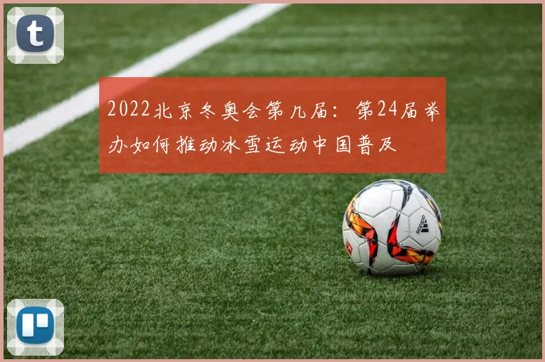 2022北京冬奥会第几届:第24届举办如何推动冰雪运动中国普及
