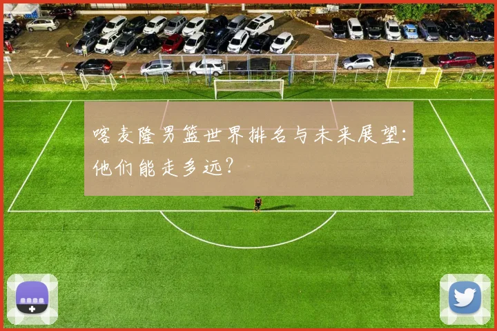 喀麦隆男篮世界排名与未来展望:他们能走多远?