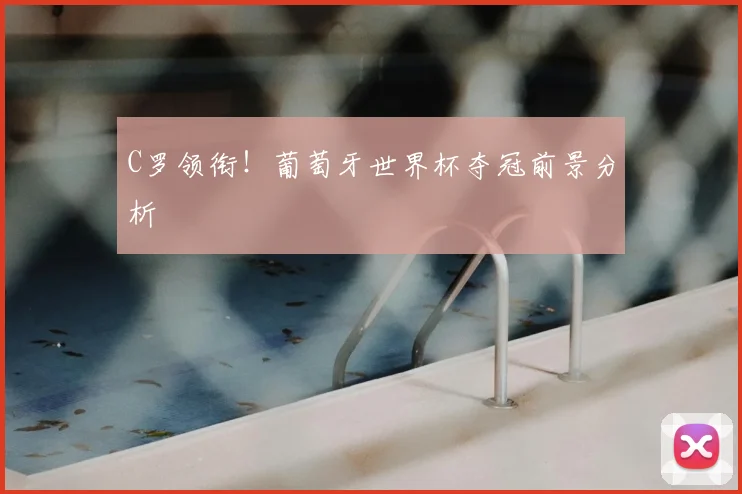 C罗领衔!葡萄牙世界杯夺冠前景分析
