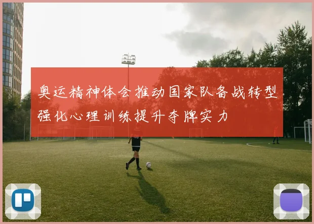 奥运精神体会推动国家队备战转型强化心理训练提升夺牌实力