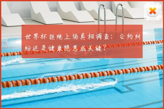 世界杯拒绝上场真相调查:合约纠纷还是健康隐患成关键?