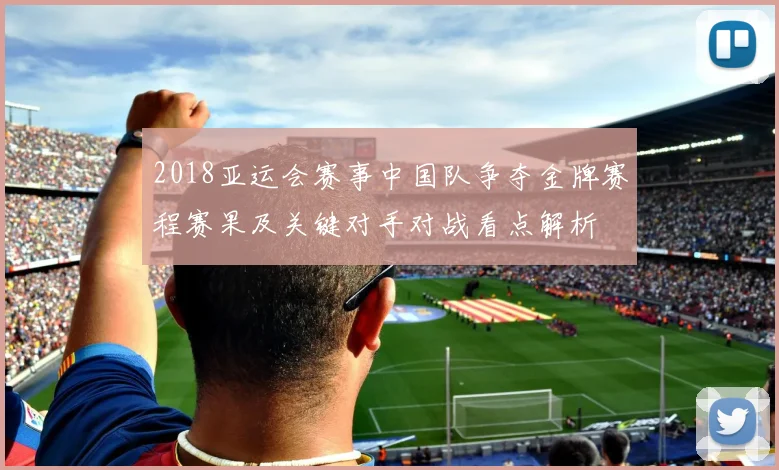 2018亚运会赛事中国队争夺金牌赛程赛果及关键对手对战看点解析
