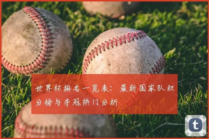 世界杯排名一览表:最新国家队积分榜与夺冠热门分析