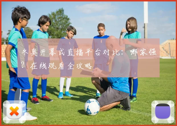 冬奥开幕式直播平台对比：哪家强？在线观看全攻略