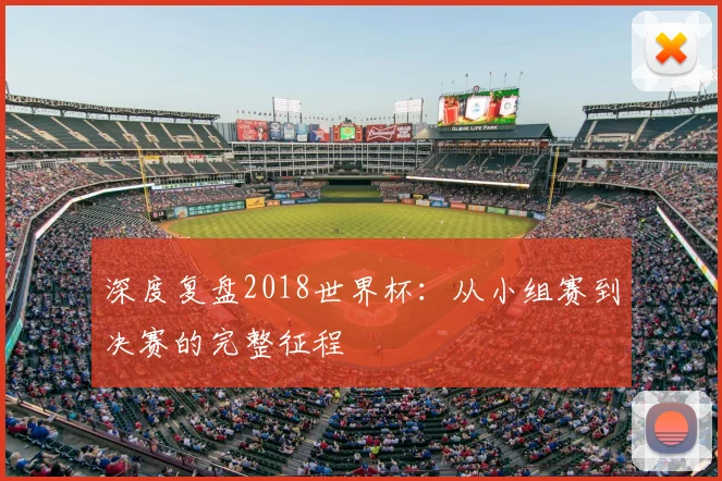 深度复盘2018世界杯：从小组赛到决赛的完整征程