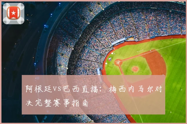 阿根廷vs巴西直播：梅西内马尔对决完整赛事指南