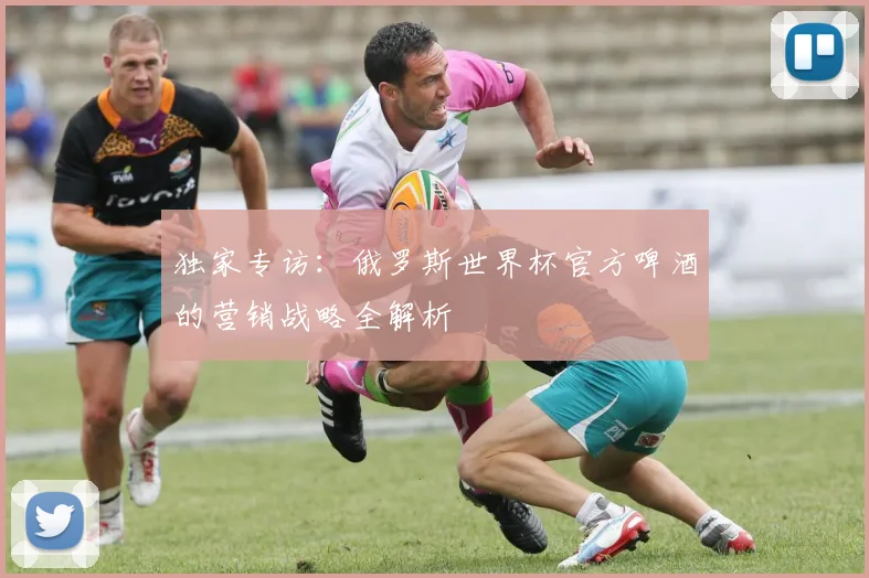 独家专访：俄罗斯世界杯官方啤酒的营销战略全解析