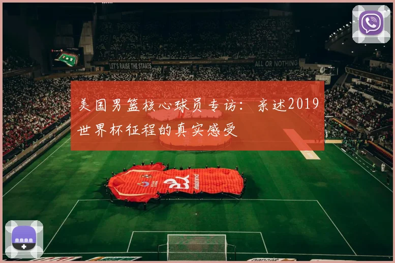美国男篮核心球员专访:亲述2019世界杯征程的真实感受