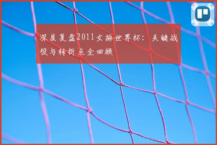 深度复盘2011女排世界杯：关键战役与转折点全回顾