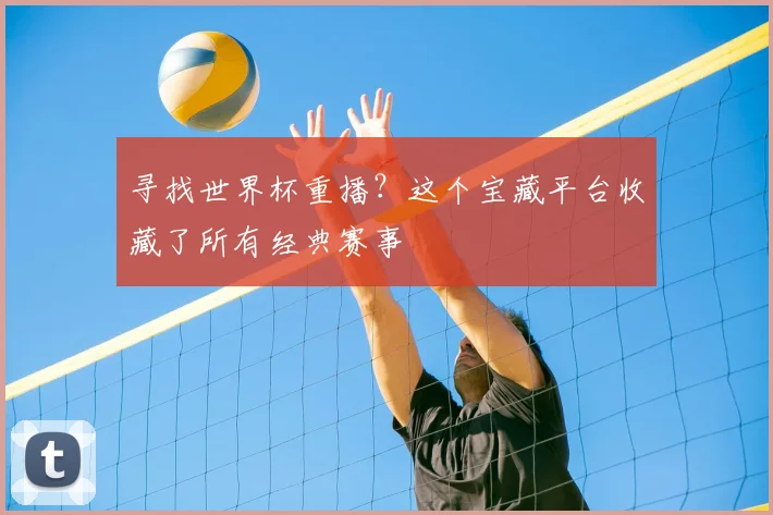 寻找世界杯重播？这个宝藏平台收藏了所有经典赛事