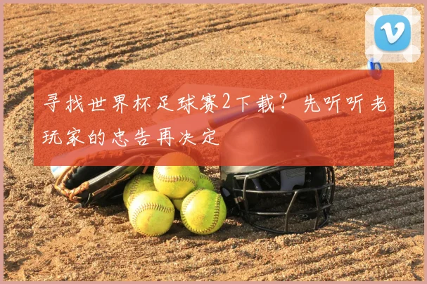寻找世界杯足球赛2下载？先听听老玩家的忠告再决定