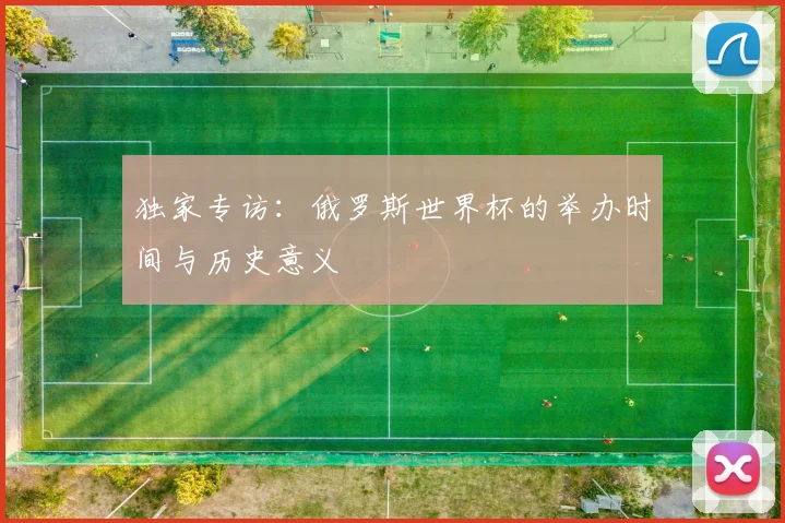 独家专访：俄罗斯世界杯的举办时间与历史意义