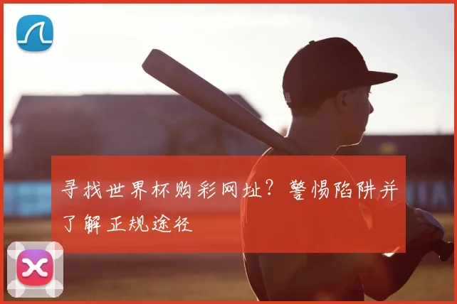 寻找世界杯购彩网址？警惕陷阱并了解正规途径