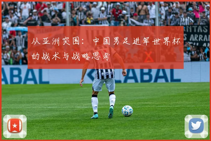从亚洲突围：中国男足进军世界杯的战术与战略思考