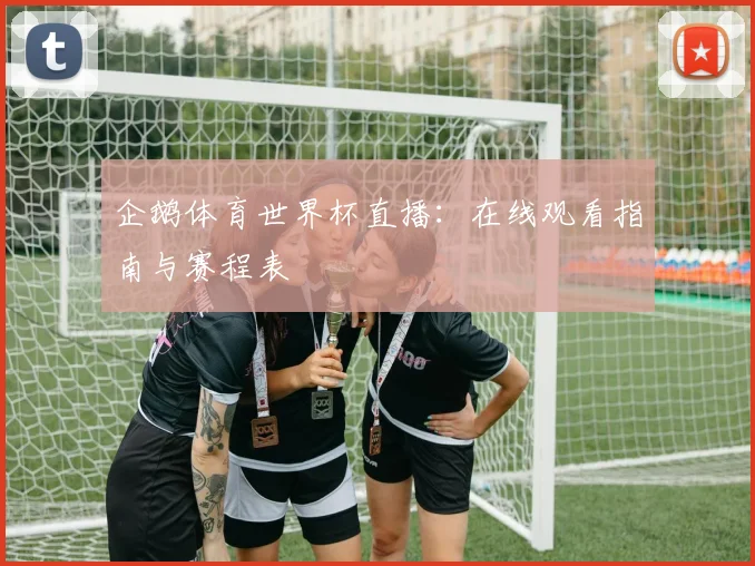企鹅体育世界杯直播：在线观看指南与赛程表